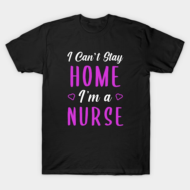 I can't Stay Home I'm a Nurse T-Shirt by omirix